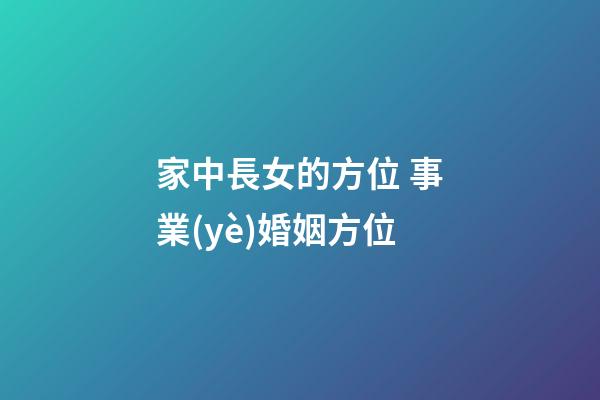 家中長女的方位 事業(yè)婚姻方位